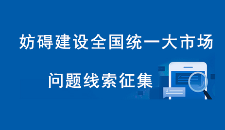 妨礙建設(shè)全國統(tǒng)一大市場問題線索征集